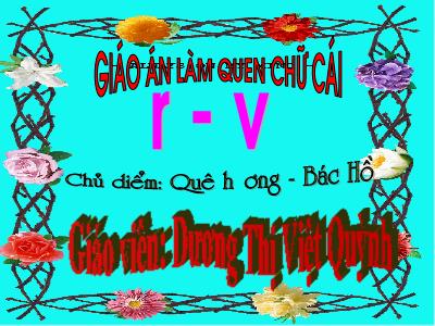 Bài giảng Mầm non Lớp Lá - Chủ điểm: Quê hương-Bác Hồ. Đề tài: Làm quen chữ cái r-v - Dương Thị Việt Quỳnh