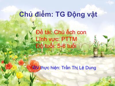 Bài giảng Mầm non Lớp Lá - Chủ điểm: Thế giới Động vật. Đề tài: Chú ếch con - Trần Thị Lệ Dung
