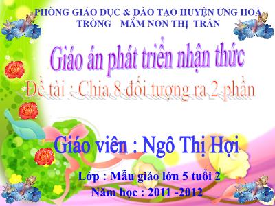 Bài giảng Mầm non Lớp Lá - Đề tài: Chia 8 đối tượng ra 2 phần - Năm học 2011-2012 - Ngô Thị Hợi