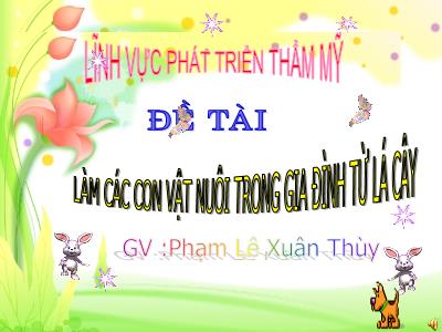 Bài giảng Mầm non Lớp Lá - Đề tài: Làm các con vật nuôi trong gia đình từ lá cây - Phạm Lê Xuân Thùy