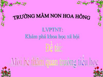 Bài giảng Mầm non Lớp Lá - Đề tài: Mời bé thăm quan trường tiểu học - Trường Mầm non Hoa Hồng