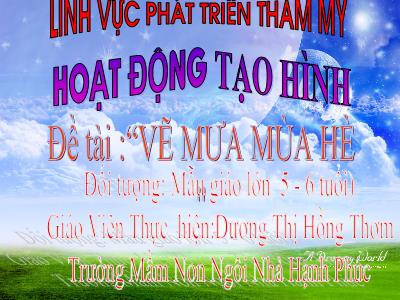 Bài giảng Mầm non Lớp Lá - Hoạt động: Tạo hình. Đề tài: Vẽ mưa mùa hè - Dương Thị Hồng Thơm