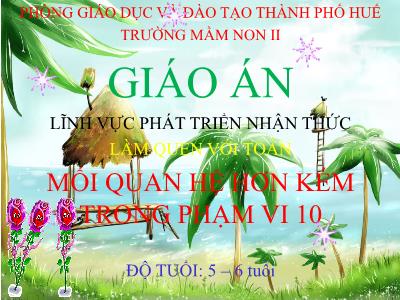 Bài giảng Mầm non Lớp Lá - Làm quen với toán: Mối quan hệ hơn kém trong phạm vi 10 - Trường Mầm non II