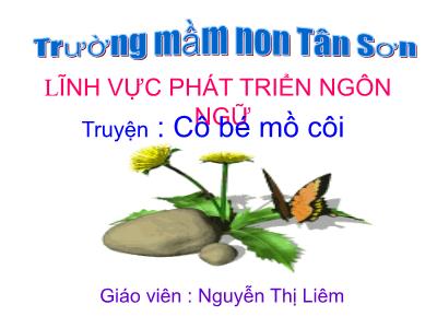 Bài giảng Mầm non Lớp Lá - Lĩnh vực: Phát triển ngôn ngữ. Đề tài: Truyện Cô bé mồ côi - Nguyễn Thị Liêm