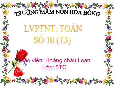 Bài giảng Mầm non Lớp Lá - Lĩnh vực phát triển: Toán số 10 (Tiết 3) - Hoàng Châu Loan