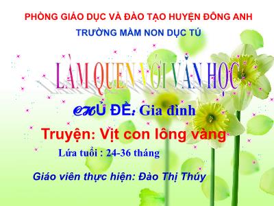 Bài giảng Mầm non Lớp Mầm - Chủ đề: Gia đình. Truyện: Vịt con lông vàng - Đào Thị Thúy