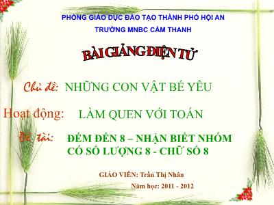 Bài giảng Mầm non Lớp Mầm - Chủ đề: Những con vật bé yêu. Đề tài: Đếm đến 8. Nhận biết nhóm có số lượng 8. Chữ số 8 - Năm học 2011-2012 - Trần Thị Nhân