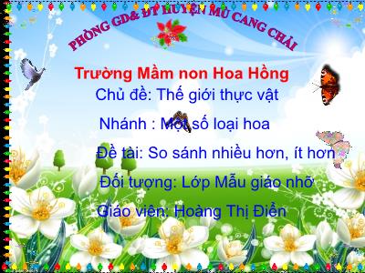 Bài giảng Mầm non Lớp Mầm - Chủ đề: Thế giới thực vật. Nhánh: Một số loại hoa. Đề tài: So sánh nhiều hơn, ít hơn - Hoàng Thị Điển
