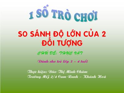 Bài giảng Mầm non Lớp Mầm - Chủ đề: Thực vật. Trò chơi: So sánh độ lớn của 2 đối tượng - Đào Thị Minh Châm