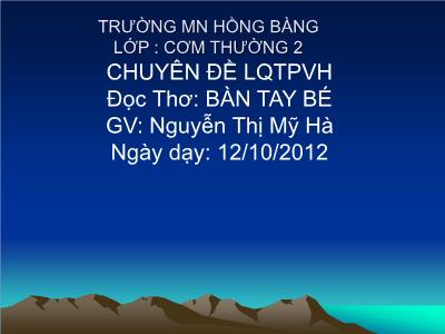 Bài giảng Mầm non Lớp Mầm - Chuyên đề: Làm quen tác phẩm văn học. Đọc thơ: Bàn tay bé - Năm học 2012-2013 - Nguyễn Thị Mỹ Hà