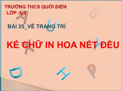 Bài giảng Mĩ thuật Lớp 6 - Bài 25: Vẽ trang trí. Kẻ chữ in hoa nét đều - Trường THCS Quới Điền