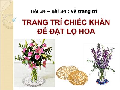 Bài giảng Mĩ thuật Lớp 6 - Tiết 34, Bài 34: Vẽ trang trí. Trang trí chiếc khăn để đặt lọ hoa