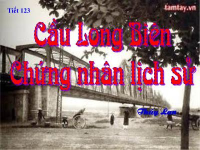 Bài giảng Ngữ Văn Lớp 6 - Tiết 123: Cầu Long Biên chứng nhân Lịch sử