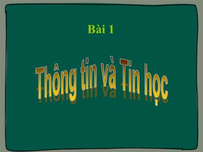 Bài giảng Tin học Lớp 6 - Bài 1: Thông tin và Tin học