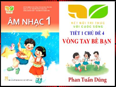 Bài giảng Âm nhạc Lớp 1 (Kết nối tri thức) - Chủ đề 4: Vòng tay bè bạn - Tiết 1: Học hát Chào người bạn mới đến - Phan Tuấn Dũng