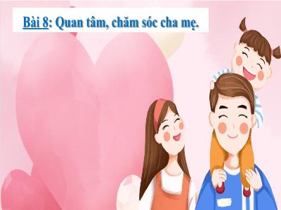 Bài giảng Đạo đức Lớp 1 (Kết nối tri thức) - Chủ đề 3: Quan tâm, chăm sóc người thân trong gia đình - Bài 8: Quan tâm, chăm sóc cha mẹ