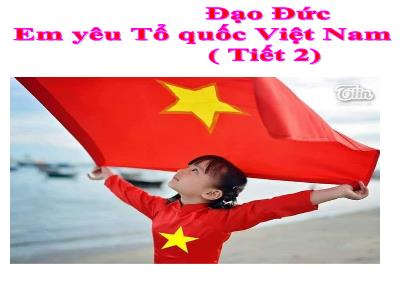 Bài giảng Đạo đức Lớp 5 - Bài 11: Em yêu Tổ quốc Việt Nam (Tiết 2) - Năm học 2022-2023