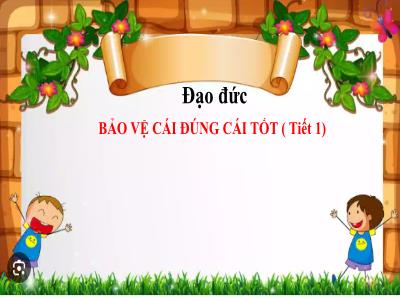 Bài giảng Đạo đức Lớp 5 (Kết nối tri thức) - Chủ đề 4: Bảo vệ cái đúng, cái tốt - Bài 4: Bảo vệ cái đúng, cái tốt (Tiết 1) - Năm học 2024-2025