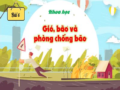 Bài giảng Khoa học Lớp 4 (Kết nối tri thức) - Chủ đề 1: Chất - Bài 6: Gió, bão và phòng chống bão - Năm học 2024-2025