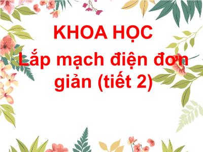 Bài giảng Khoa học Lớp 5 - Bài 46+47: Lắp mạch điện đơn giản (Tiết 2) - Năm học 2023-2024