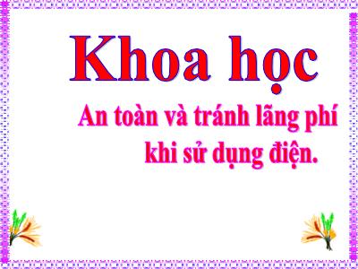 Bài giảng Khoa học Lớp 5 - Bài 48: An toàn và tránh lãng phí khi sử dụng điện - Năm học 2023-2024
