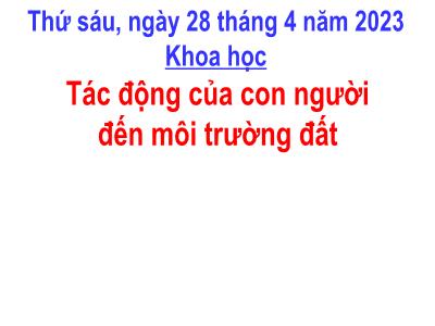 Bài giảng Khoa học Lớp 5 - Bài 66: Tác động của con người đến môi trường đất - Năm học 2022-2023