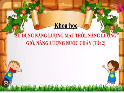 Bài giảng Khoa học Lớp 5 (Kết nối tri thức) - Chủ đề 2: Năng lượng - Bài 11: Sử dụng năng lượng mặt trời, năng lượng gió, năng lượng nước chảy (Tiết 2) - Năm học 2024-2025