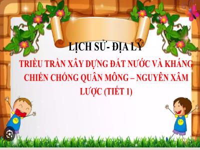 Bài giảng Lịch sử & Địa lí Lớp 5 (Kết nối tri thức) - Chủ đề 3: Xây dựng và bảo vệ đất nước Việt Nam - Bài 10: Triều Trần xây dựng đất nước và kháng chiến chống quân Mông-Nguyên xâm lược (Tiết 1) - Năm học 2024-2025