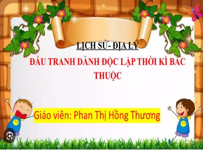 Bài giảng Lịch sử & Địa lí Lớp 5 (Kết nối tri thức) - Chủ đề 3: Xây dựng và bảo vệ đất nước Việt Nam - Bài 8: Đấu tranh giành độc lập thời kì Bắc thuộc - Năm học 2024-2025 - Phan Thị Hồng Thương