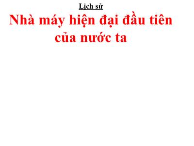 Bài giảng Lịch sử Lớp 5 - Bài 21: Nhà máy hiện đại đầu tiên của nước ta - Năm học 2023-2024