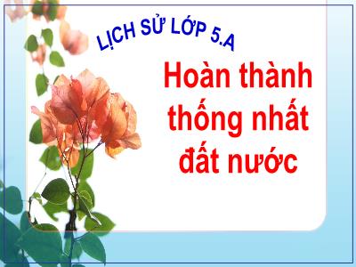 Bài giảng Lịch sử Lớp 5 - Bài 27: Hoàn thành thống nhất đất nước - Năm học 2023-2024