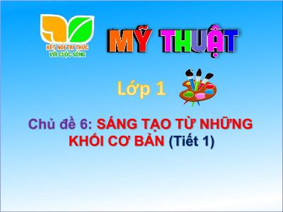 Bài giảng Mĩ thuật Lớp 1 (Kết nối tri thức) - Chủ đề 6: Sáng tạo từ những khối cơ bản (Tiết 1)