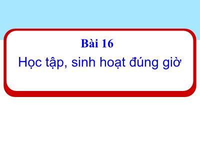 Bài giảng môn Đạo đức Lớp 1 (Kết nối tri thức) - Chủ đề 5: Sinh hoạt nền nếp - Bài 16: Học tập, sinh hoạt đúng giờ