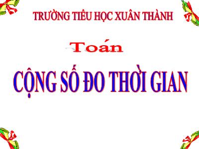 Bài giảng môn Toán Lớp 5 - Cộng số đo thời gian - Năm học 2023-2024