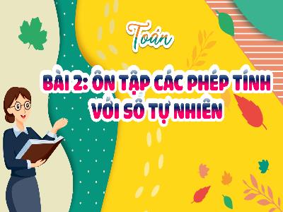 Bài giảng môn Toán Lớp 5 (Kết nối tri thức) - Chủ đề 1: Ôn tập và bổ sung - Bài 2: Ôn tập các phép tính với số tự nhiên - Năm học 2024-2025