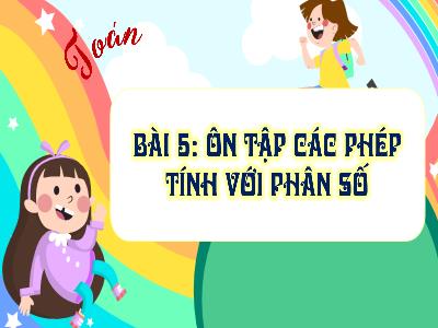 Bài giảng môn Toán Lớp 5 (Kết nối tri thức) - Chủ đề 1: Ôn tập và bổ sung - Bài 5: Ôn tập các phép tính với phân số - Năm học 2024-2025