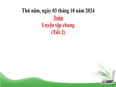 Bài giảng môn Toán Lớp 5 (Kết nối tri thức) - Chủ đề 1: Ôn tập và bổ sung - Bài 9: Luyện tập chung (Tiết 2) - Năm học 2024-2025