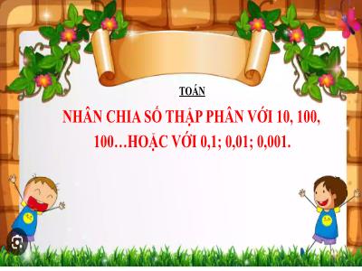 Bài giảng môn Toán Lớp 5 (Kết nối tri thức) - Chủ đề 4: Các phép tính với số thập phân - Bài 23: Nhân chia số thập phân với 10, 100, 1000... hoặc với 0,1; 0,01; 0,001 - Năm học 2024-2025