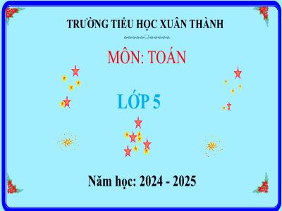 Bài giảng môn Toán Lớp 5 (Kết nối tri thức) - Chủ đề 6: Ôn tập học kì I - Bài 31: Ôn tập các phép tính với số thập phân (Tiết 3) - Năm học 2024-2025