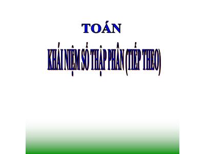 Bài giảng môn Toán Lớp 5 - Khái niệm số thập phân (Tiếp theo) - Năm học 2023-2024