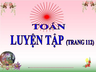Bài giảng môn Toán Lớp 5 - Luyện tập chung Trang 112 - Năm học 2022-2023