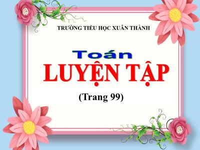 Bài giảng môn Toán Lớp 5 - Luyện tập Trang 99 - Năm học 2023-2024