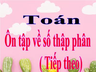 Bài giảng môn Toán Lớp 5 - Ôn tập về số thập phân (Tiếp theo) - Năm học 2021-2022