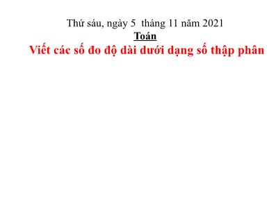 Bài giảng môn Toán Lớp 5 - Viết các số đo độ dài dưới dạng số thập phân - Năm học 2021-2022