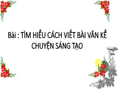 Bài giảng Tiếng Việt Lớp 5 (Kết nối tri thức) - Chủ điểm 1: Thế giới tuổi thơ - Bài 1: Tìm hiểu cách viết bài văn kể chuyện sáng tạo - Năm học 2024-2025