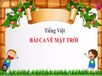 Bài giảng Tiếng Việt Lớp 5 (Kết nối tri thức) - Chủ điểm 2: Thiên nhiên về kì thú - Bài 15: Bài ca về mặt trời - Năm học 2024-2025