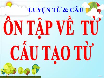 Bài giảng Tiếng Việt Lớp 5 (Luyện từ và câu) - Tuần 17: Ôn tập về từ. Cấu tạo từ - Năm học 2023-2024