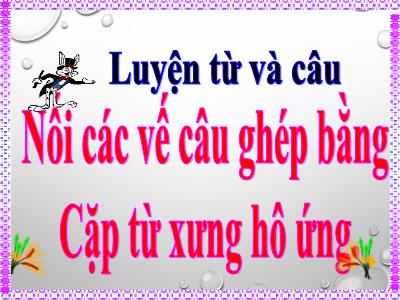 Bài giảng Tiếng Việt Lớp 5 (Luyện từ và câu) - Tuần 24: Nối các vế câu ghép bằng cặp từ hô ứng - Năm học 2023-2024
