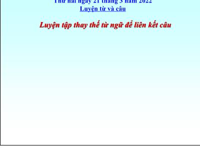 Bài giảng Tiếng Việt Lớp 5 (Luyện từ và câu) - Tuần 26: Luyện tập thay thế từ ngữ để liên kết câu - Năm học 2021-2022
