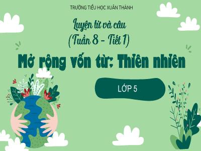 Bài giảng Tiếng Việt Lớp 5 (Luyện từ và câu) - Tuần 8: Mở rộng vốn từ Thiên nhiên - Năm học 2023-2024